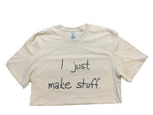I Just Make Stuff T-Shirt